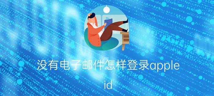 没有电子邮件怎样登录apple id 苹果手机没有id和密码怎么办？